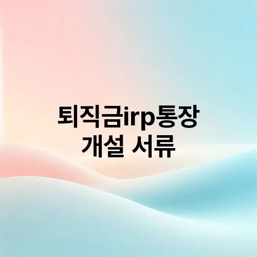 퇴직금irp통장 개설 서류