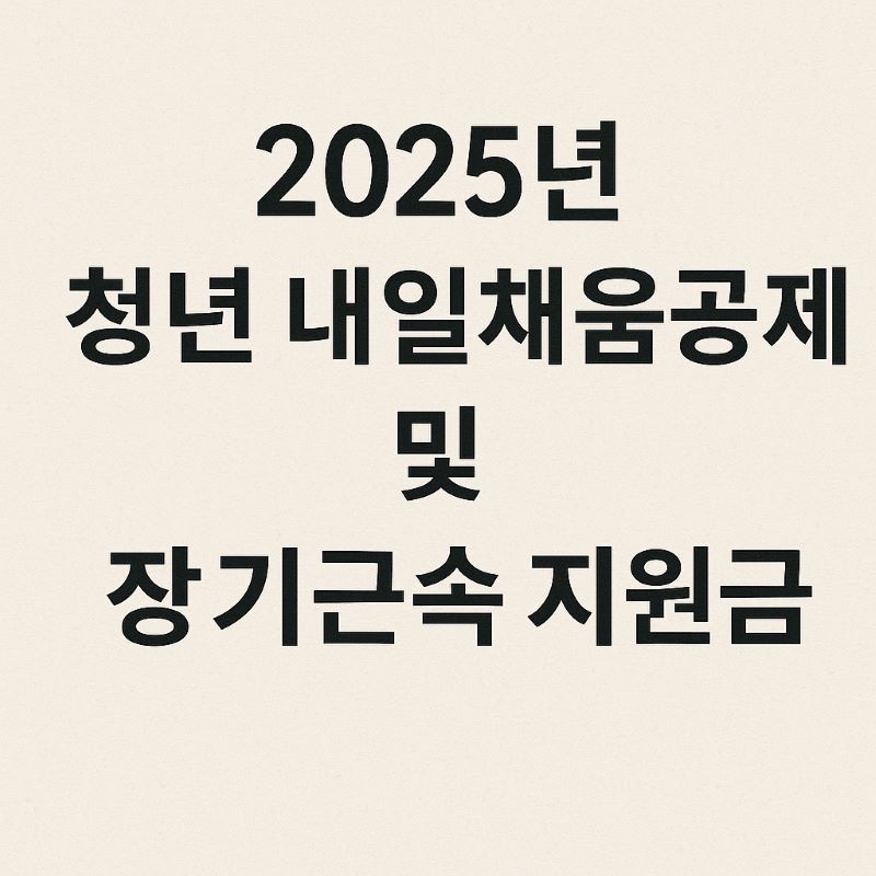 2025년 청년 내일채움공제 및 장기근속 지원금