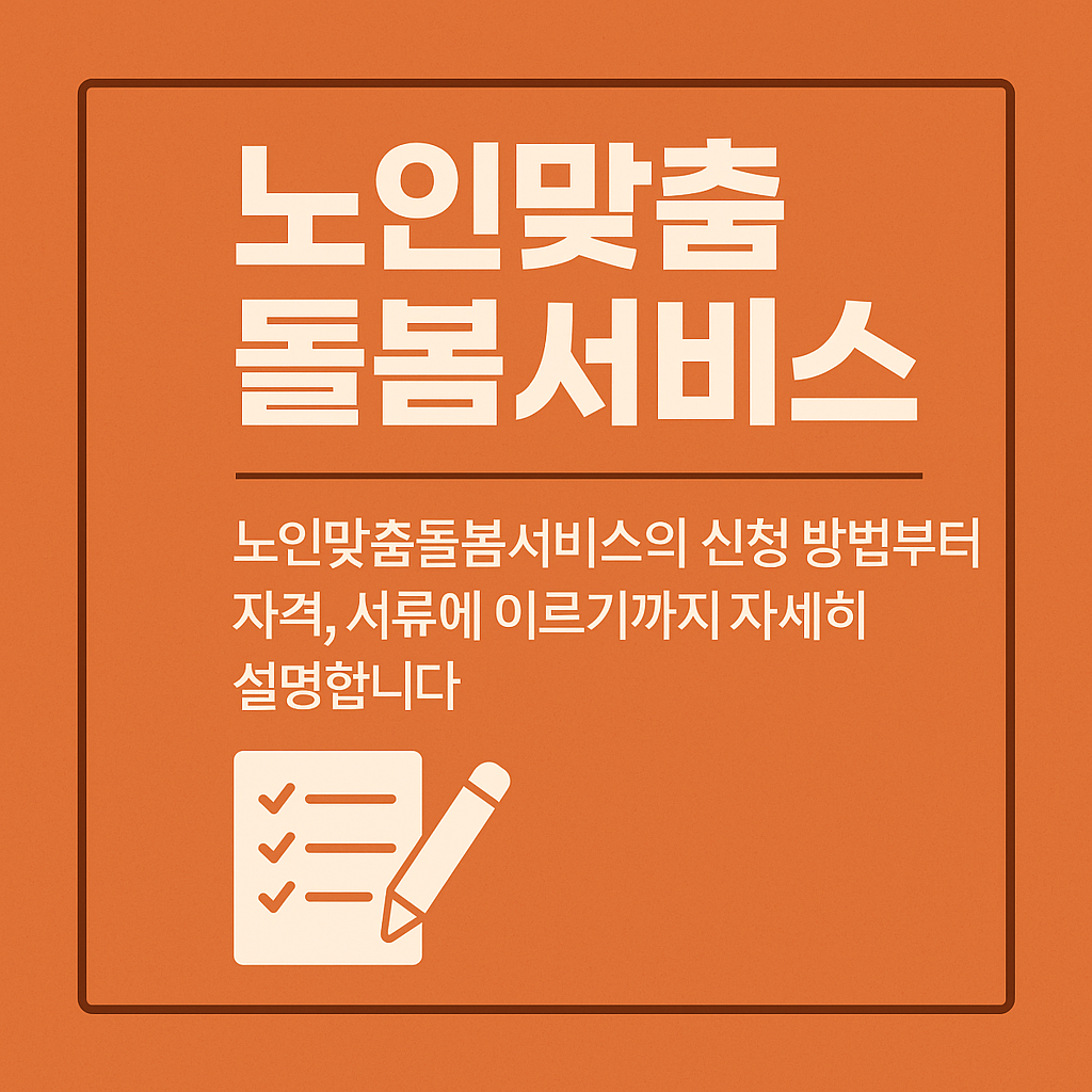 2025년 노인맞춤돌봄서비스 총정리 – 신청방법부터 지원금액까지