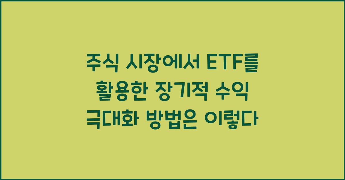 주식 시장에서 ETF를 활용한 장기적 수익 극대화 방법