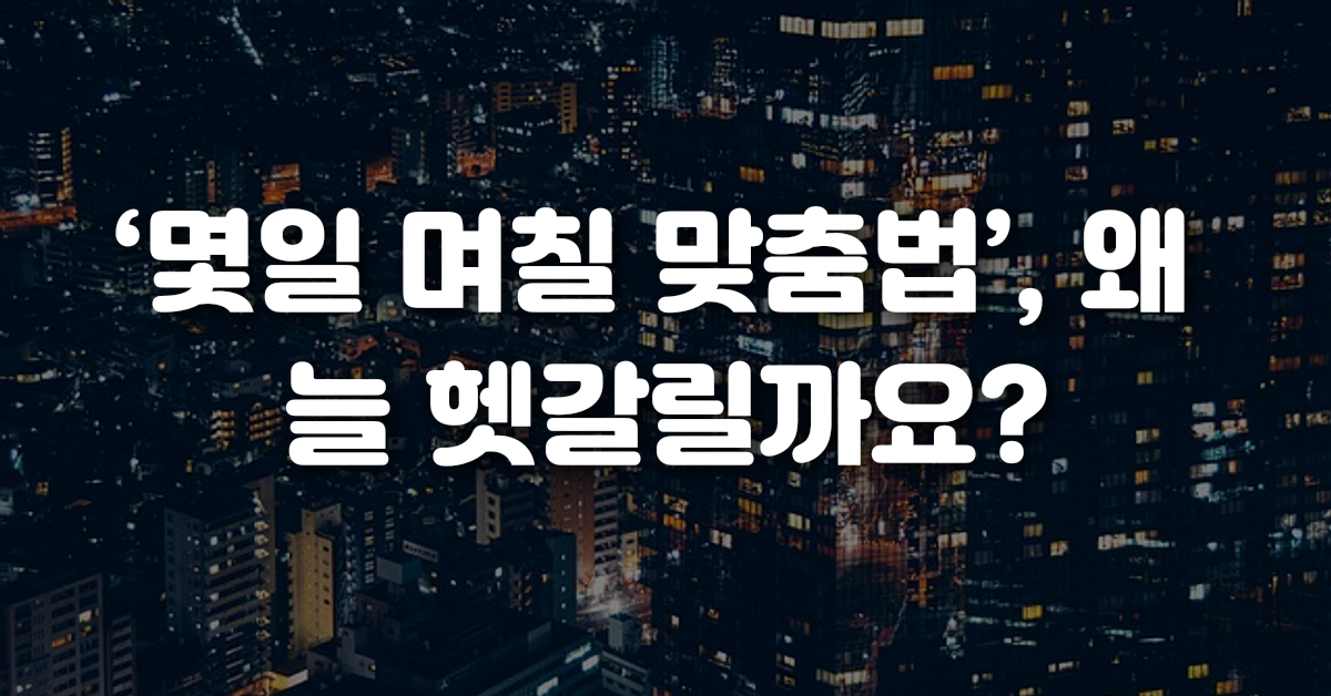 몇일 며칠 맞춤법 왜 늘 헷갈릴까요