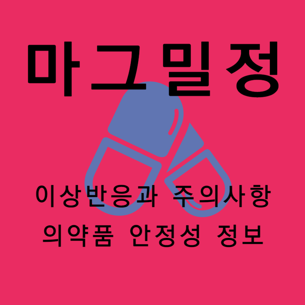 마그밀정 부작용과 주의사항 및 의약품 안정성 정보