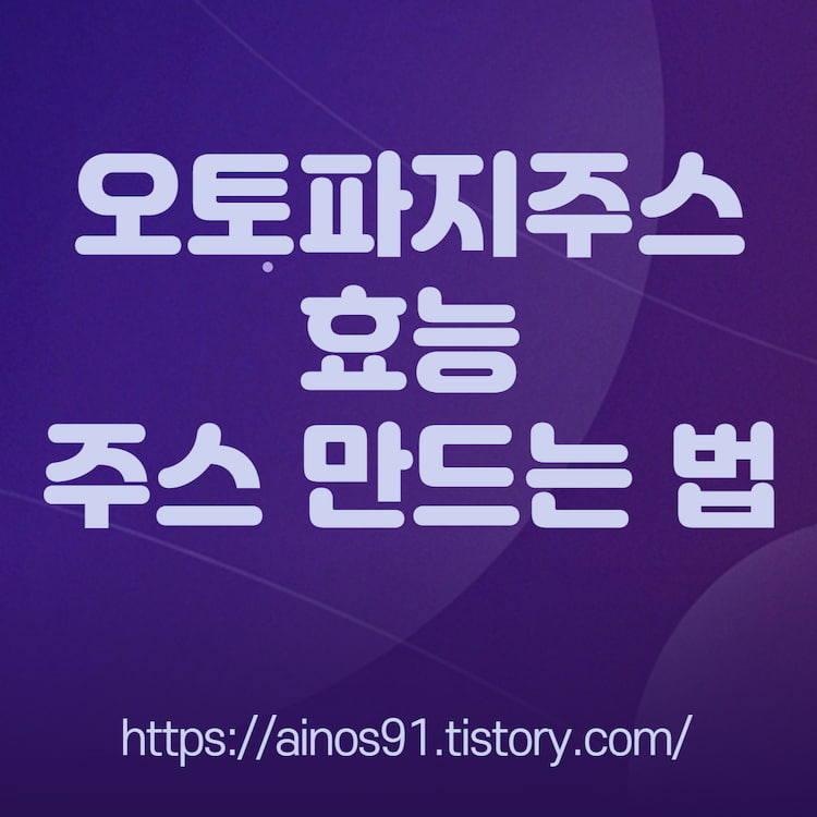 오토파지쥬스 효능 오토파지주스 만드는 법