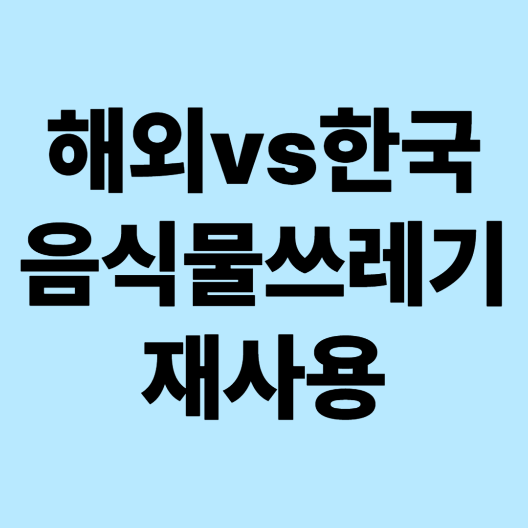 해외 vs 한국 음식물 쓰레기 재사용 차이: 전 세계적 관점에서 본 처리 현황과 미래 전망