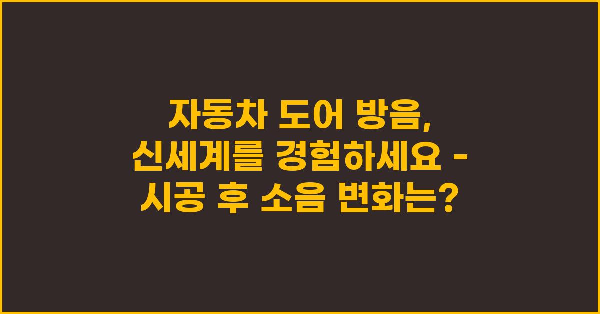 자동차 도어 방음, 신세계를 경험하세요