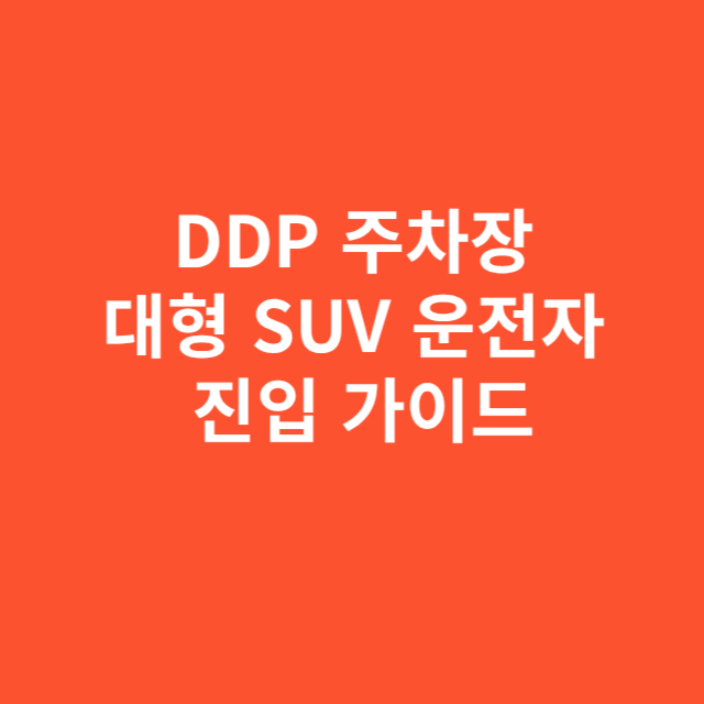 DDP 주차장 대형 SUV 운전자 진입 가이드