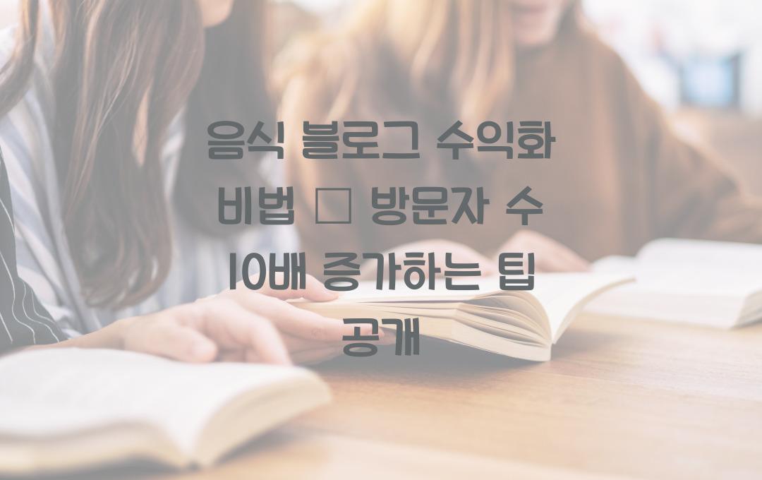 음식 블로그 수익화 비법 – 방문자 수 10배 늘리는 법