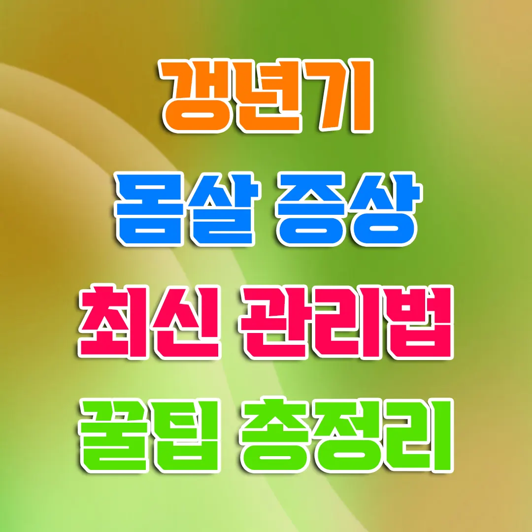 갱년기 몸살 증상 2025년 최신 관리법 실전 꿀팁 총정리