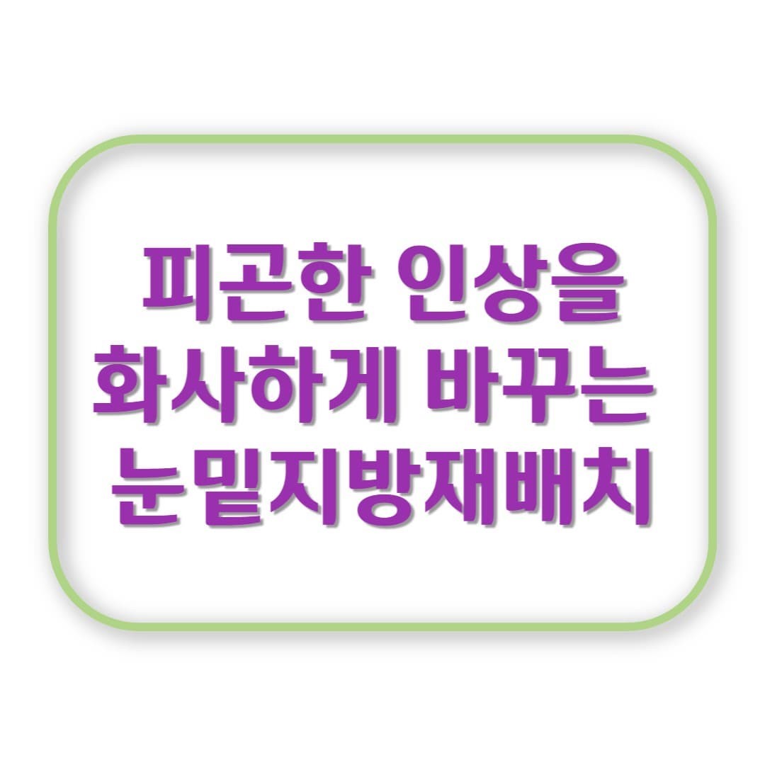 눈밑지방재배치 하고 나서 ‘피곤해 보여’라는 말이 사라졌습니다