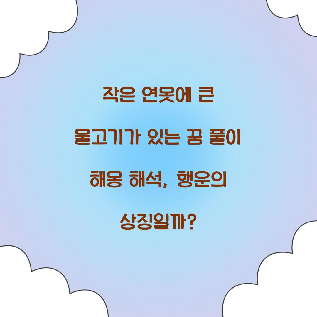 작은 연못에 큰 물고기가 있는 꿈 풀이 해몽 해석