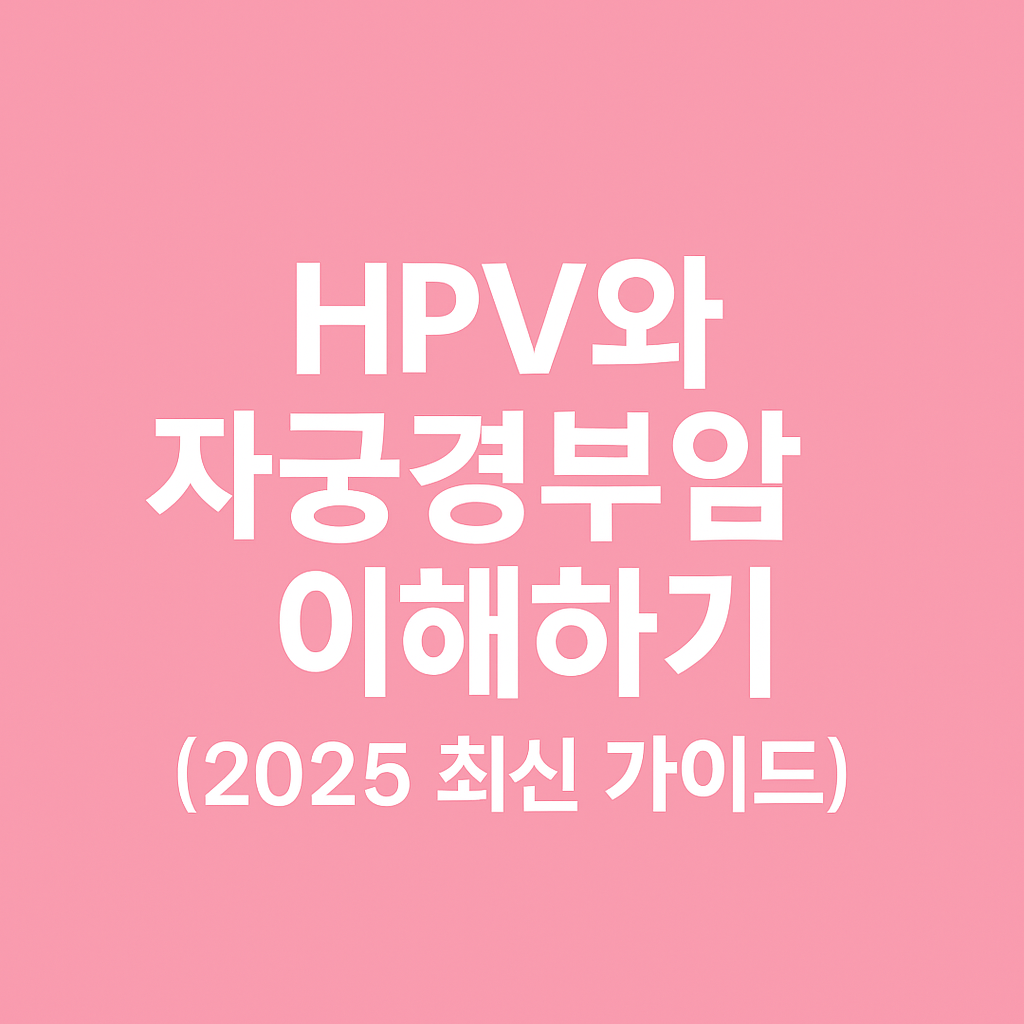 HPV와 자궁경부암 이해하기 (2025 최신 가이드)