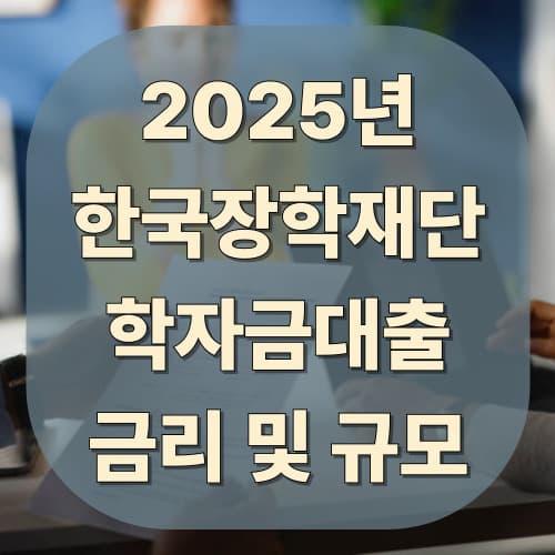 2025년 한국장학재단 학자금대출 금리 및 지원 규모