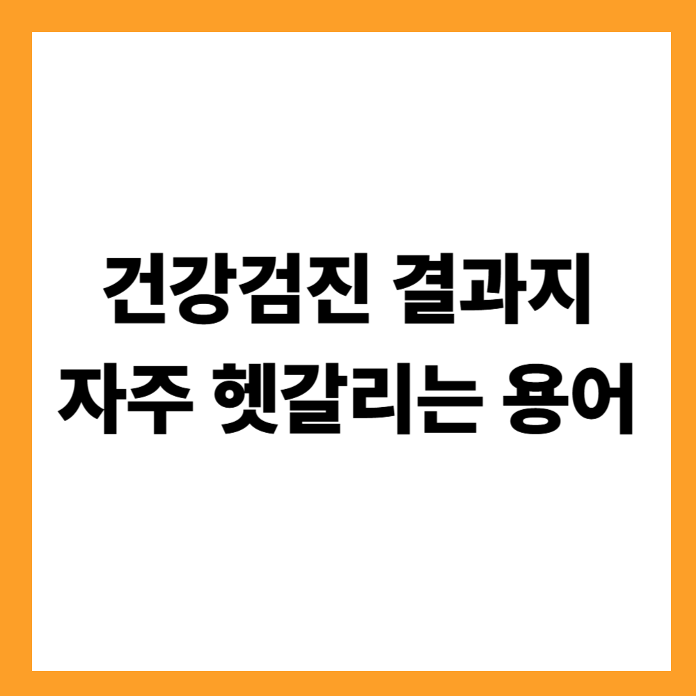 건강검진 결과지에서 자주 헷갈리는 용어 정리