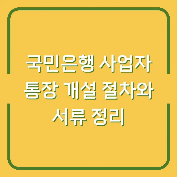 국민은행 사업자 통장 개설 절차와 서류 정리