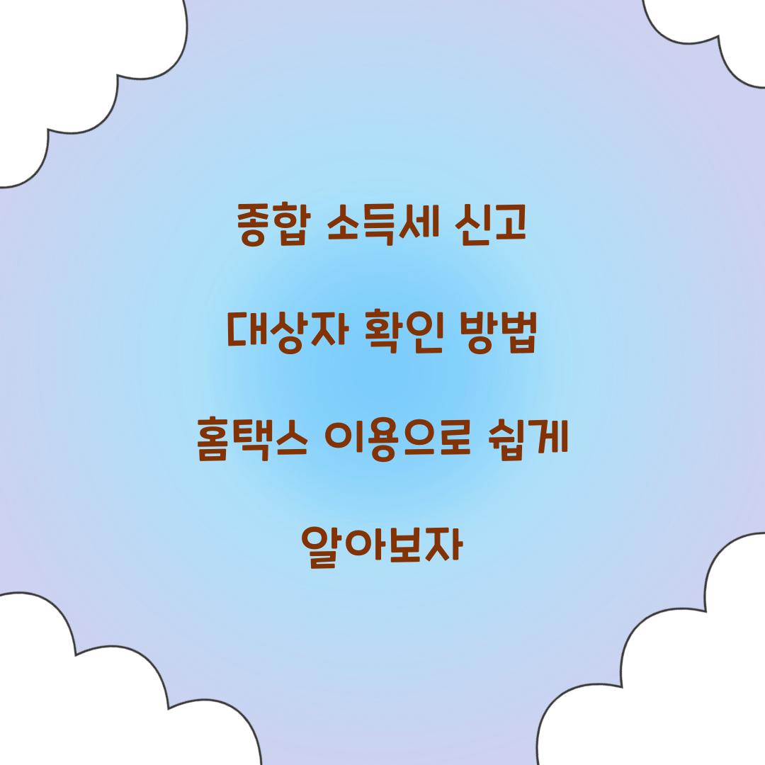 종합 소득세 신고 대상자 확인 방법 홈택스 이용