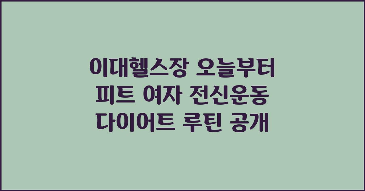 이대헬스장 오늘부터 피트! 다이어트 운동: 여자 전신 운동 루틴