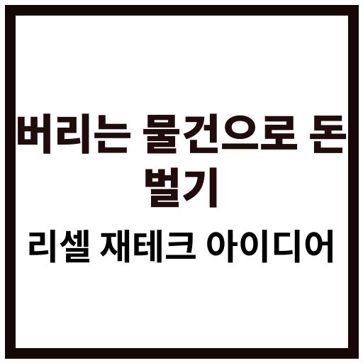 버리던 물건으로 수익을 내는 리셀 재테크 실전 아이디어 소개