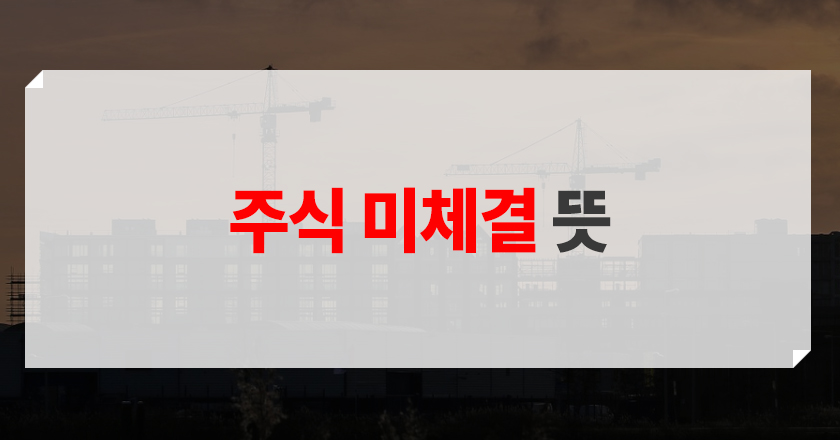 주식 미체결 주식 매수 미체결 개념 소개