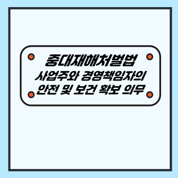 중대재해처벌법 사업주와 경영책임자의 안전 및 보건 확보 의무