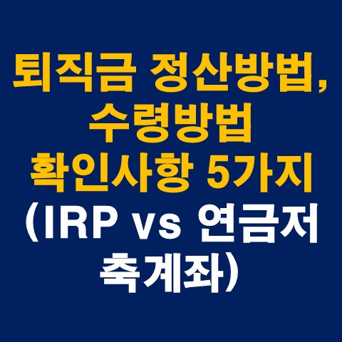 퇴직금 정산방법&#44; 수령방법 확인사항 5가지 (IRP vs 연금저축계좌)_썸네일