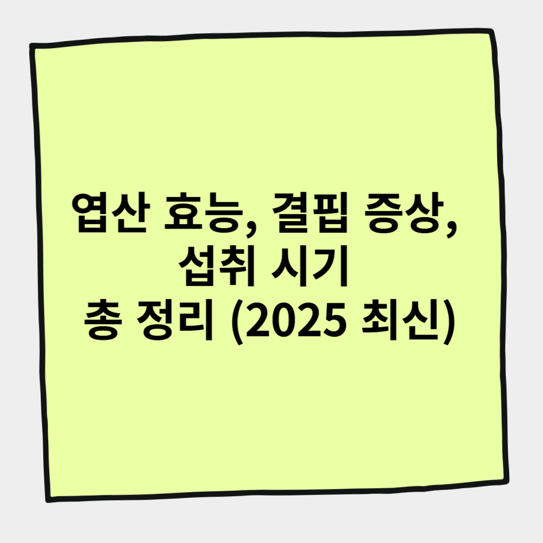 엽산 효능, 결핍 증상, 섭취 시기 총 정리 (2025 최신)