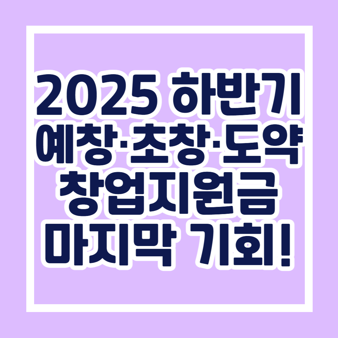2025 하반기 예비·초기·도약 패키지 창업지원금 마지막 기회