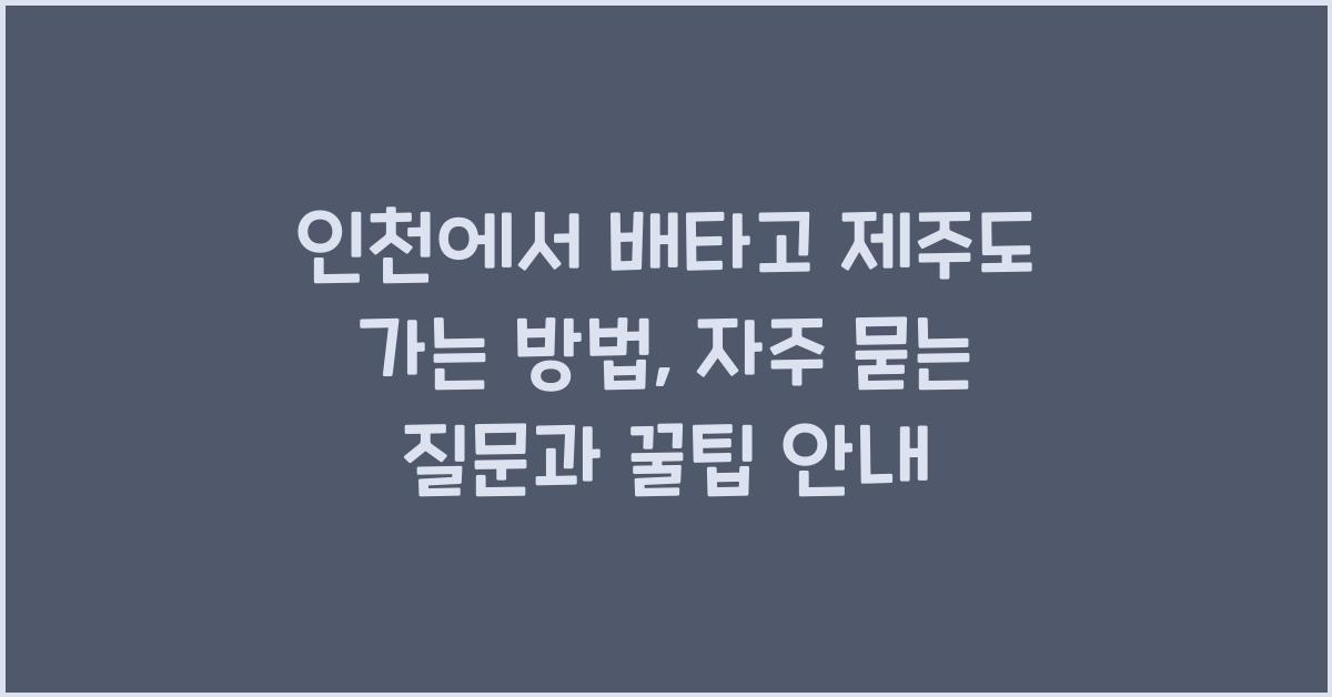 인천에서 배타고 제주도 가는 방법