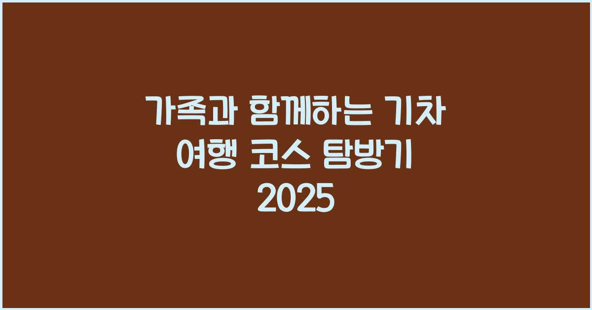 가족과 함께하는 기차 여행 코스