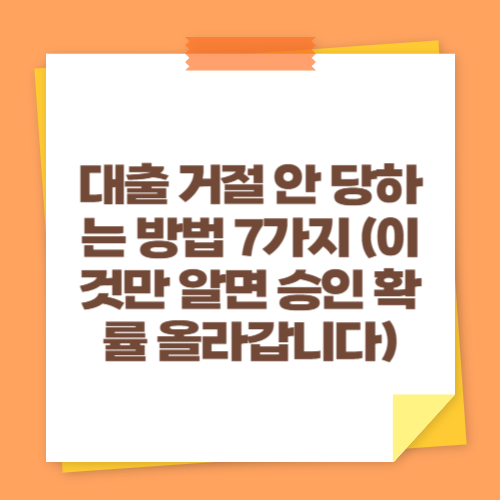 대출 거절 안 당하는 방법 7가지 (이것만 알면 승인 확률 올라갑니다)