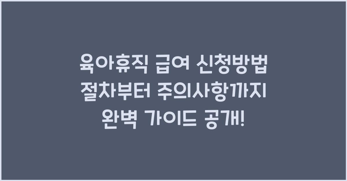 육아휴직 급여 신청방법 절차부터 주의사항까지 완벽 가이드