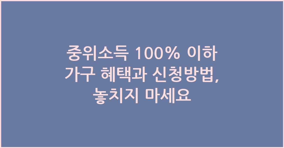 중위소득 100% 이하 가구 혜택과 신청방법