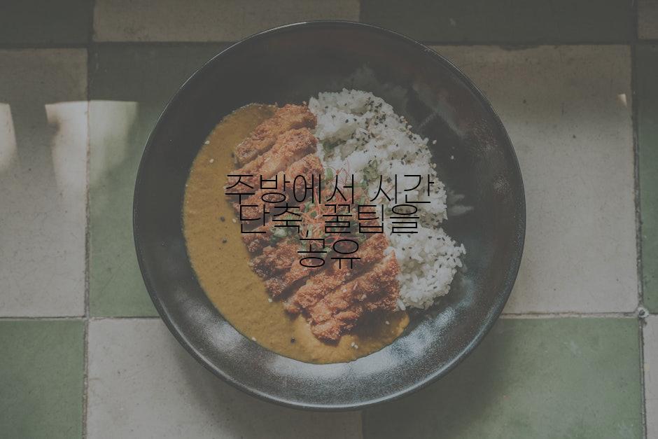 주방에서 시간 단축, 꿀팁을 공유