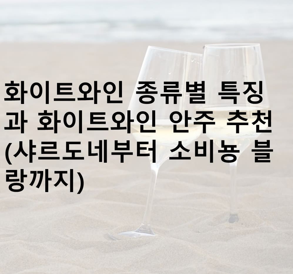 화이트와인, 화이트와인 종류, 화이트와인 안주, 화이트와인 안주 추천, 샤르도네, 소비뇽블랑, 리슬링, 피노 그리, 게뷔르츠트라미너