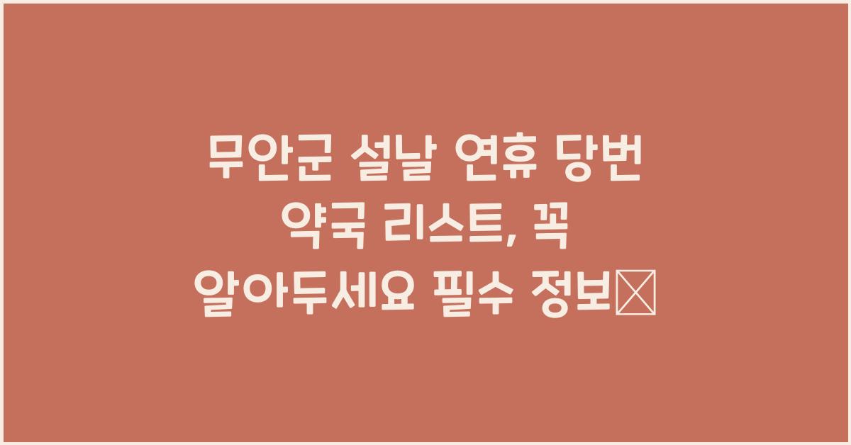 무안군 설날 연휴 당번 약국 리스트, 꼭 알아두세요!