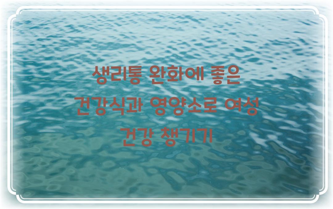생리통 완화에 좋은 건강식, 여성 건강을 위한 영양소 추천