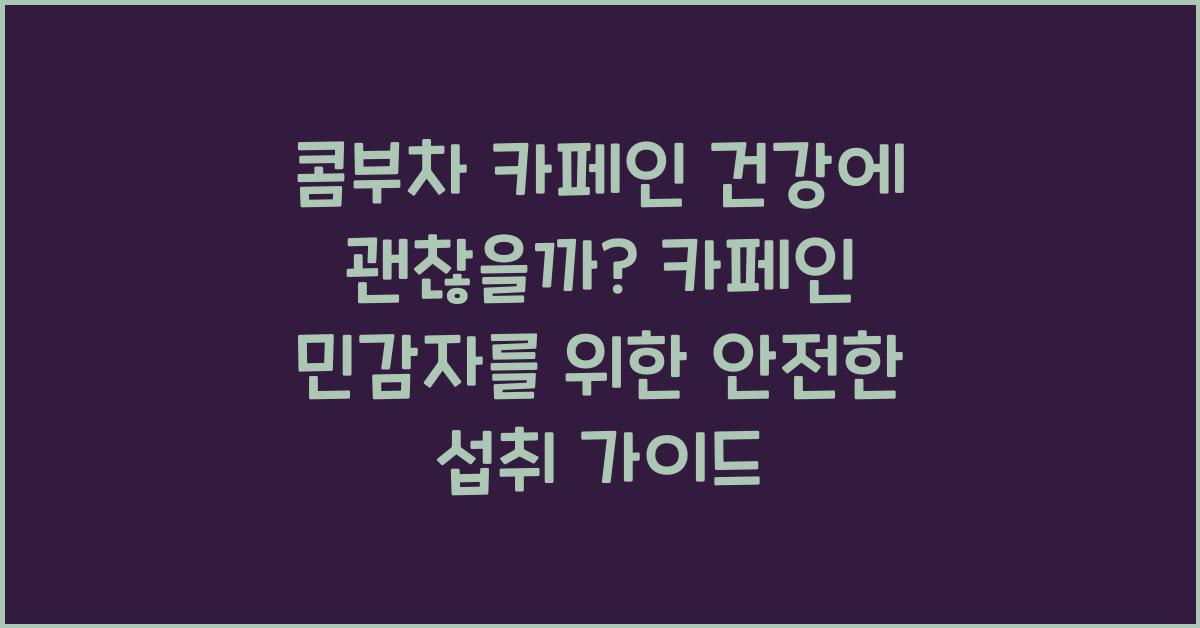 콤부차 카페인 건강에 괜찮을까 카페인 민감자를 위한 안전한 섭취 가이드