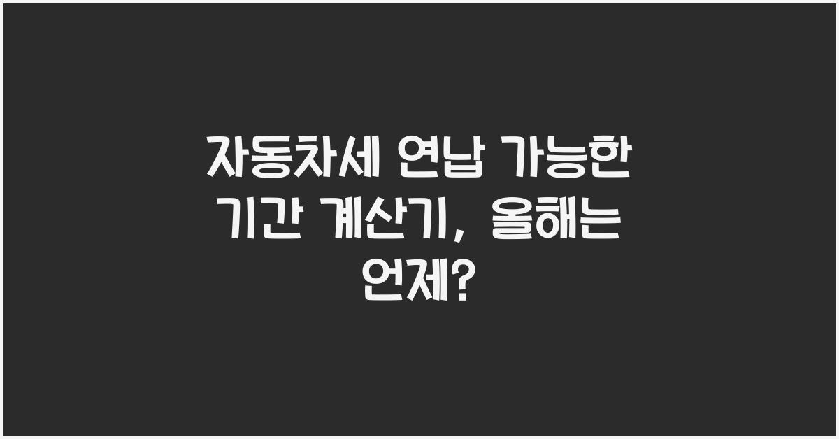 자동차세 연납 가능한 기간 계산기