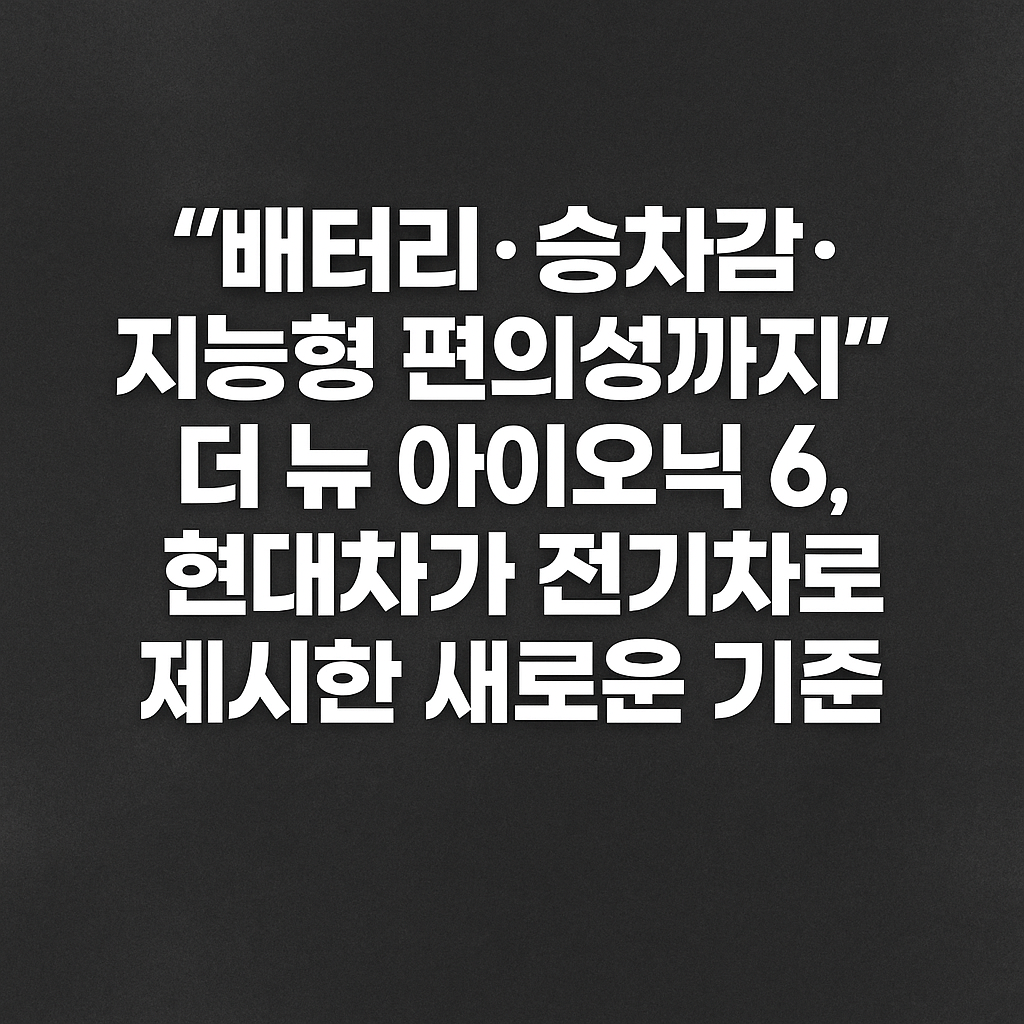 더 뉴 아이오닉 6, 현대차가 전기차로 제시한 새로운 기준