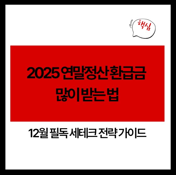2025 연말정산 환급금 많이 받는 법｜12월 필독 세테크 전략 가이드