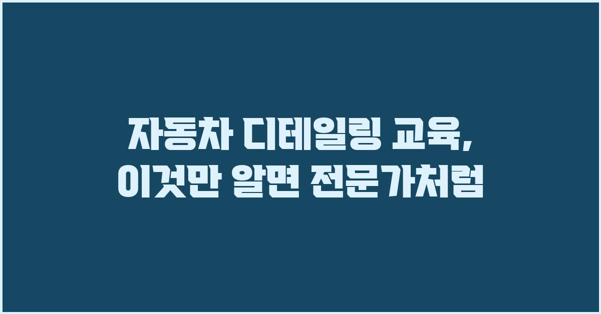 자동차 디테일링 교육: 이것만 알면 끝