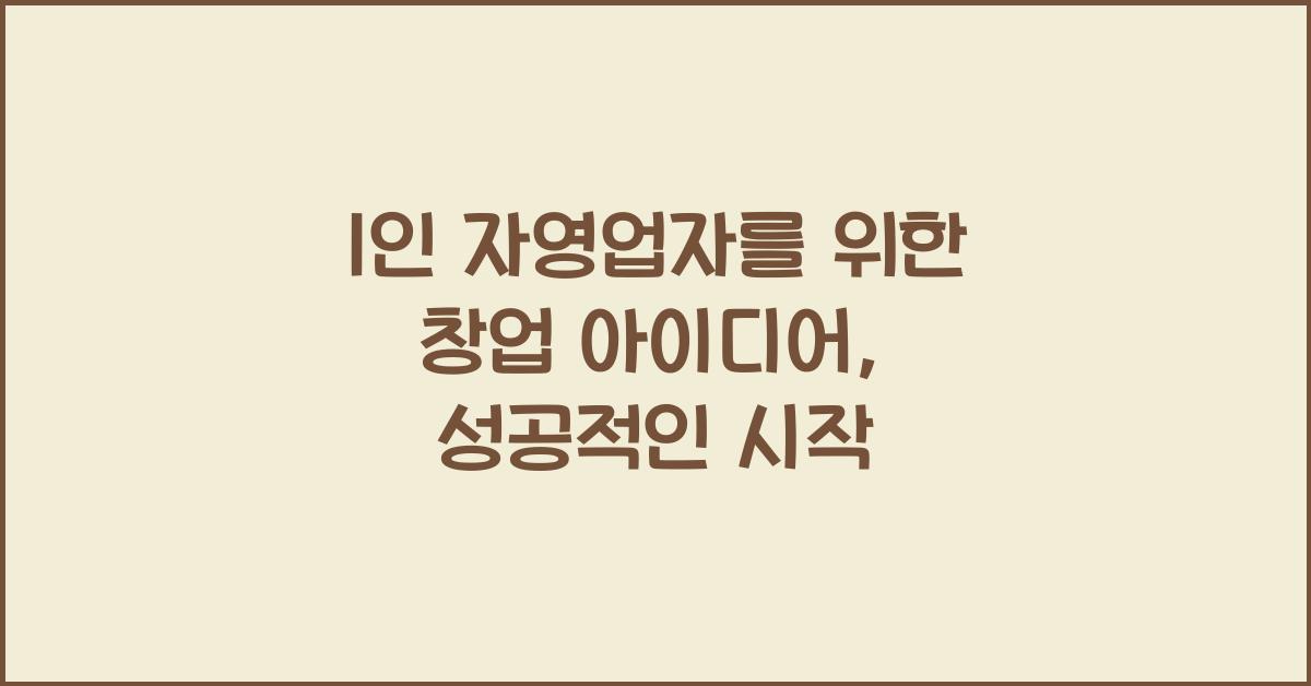 1인 자영업자를 위한 창업 아이디어 (직원 없이 운영하는 사업 추천)