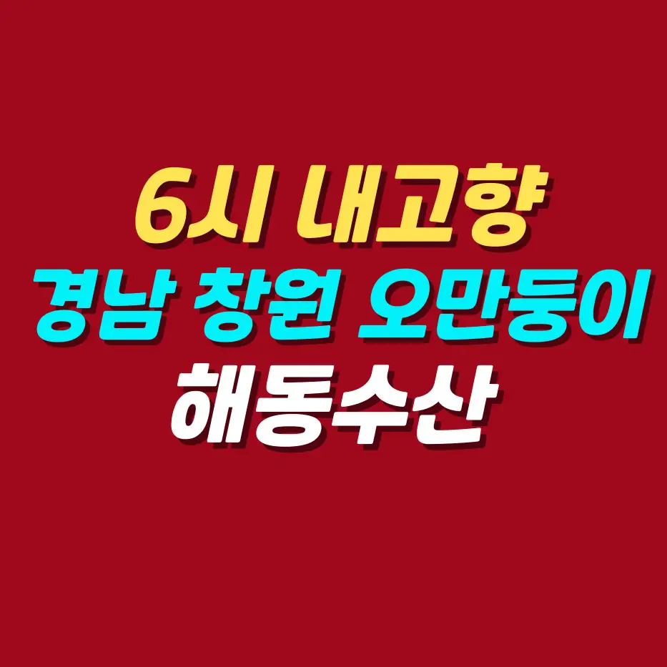 6시-내고향-오만둥이-경남-창원-해동수산