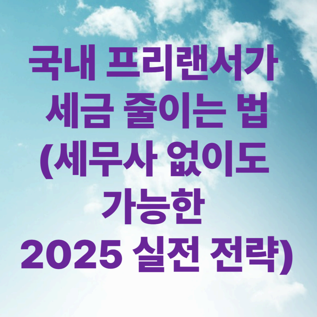 국내 프리랜서가 세금 줄이는 법(세무사 없이도 가능한 2025 실전 전략)
