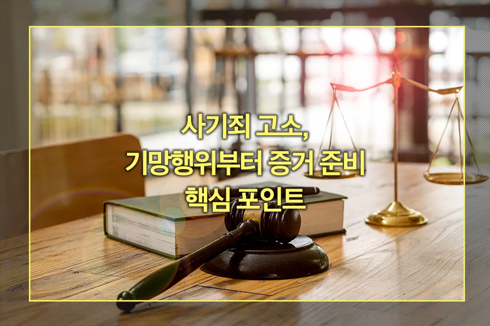 사기죄 고소, 기망행위부터 증거 준비