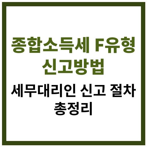종합소득세 F유형 대상자를 위한 세무대리인 신고 절차와 준비사항 정리