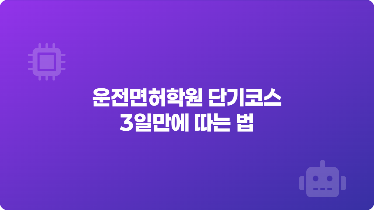 운전면허학원 단기코스, 3일만에 따는 법