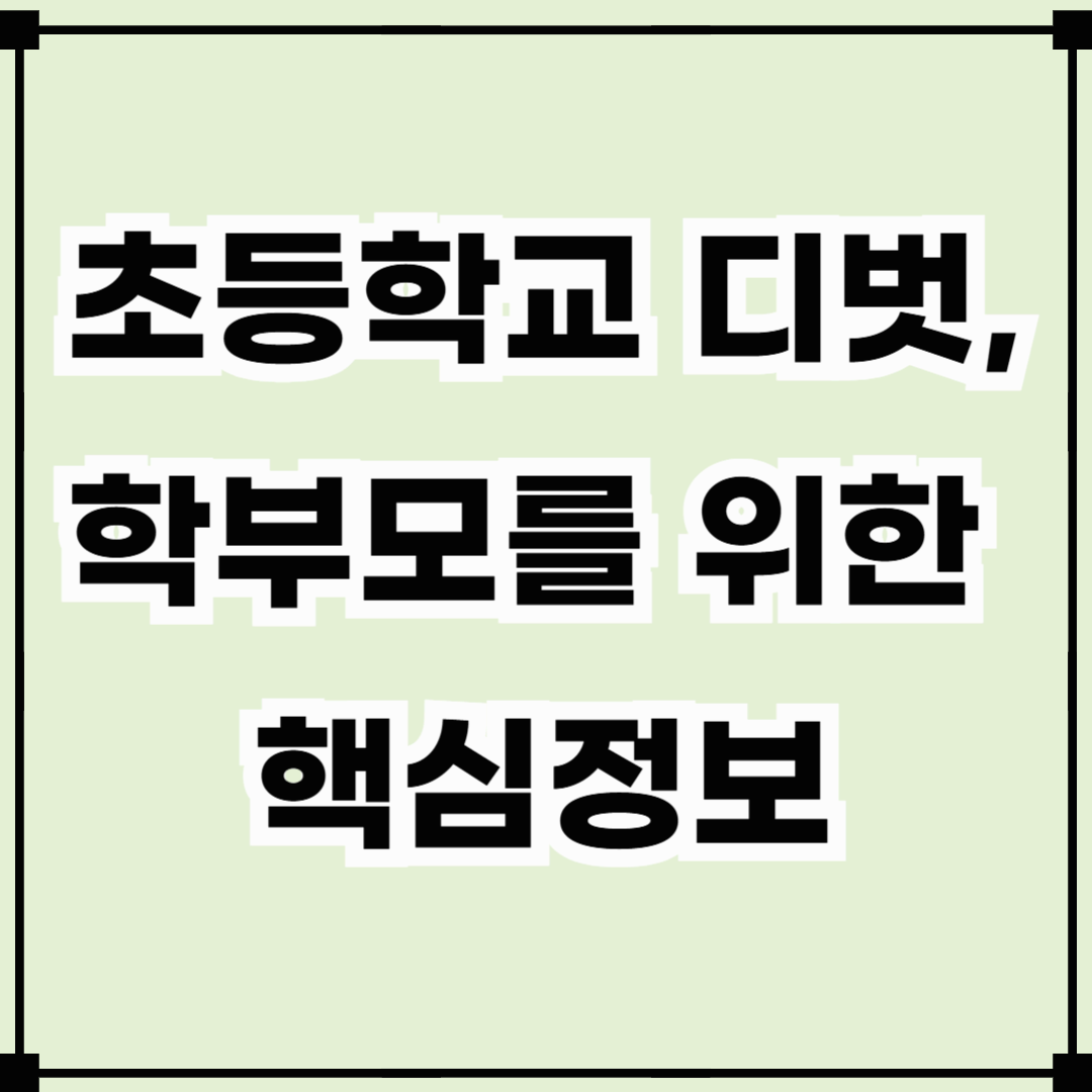 초등학교 디벗, 학부모가 꼭 알아야 할 핵심 정보