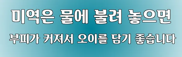  미역은 물에 불려 놓으면 부피가 커져서 오이를 담기 좋습니다