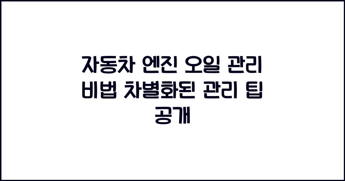 자동차 엔진 오일 관리 비법