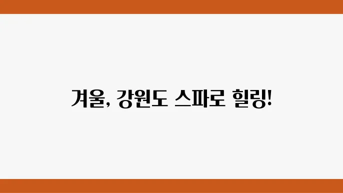 강원도 겨울 여행, 스파와 힐링을 동시에!